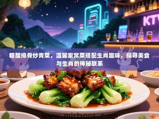 糖醋排骨炒青菜,温馨家常菜搭配生肖趣味,探寻美食与生肖的神秘联系 糖醋排骨炒青菜,温馨家常菜搭配生肖趣味,探寻美食与生肖的神秘联系
