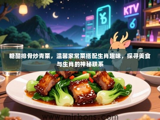 糖醋排骨炒青菜,温馨家常菜搭配生肖趣味,探寻美食与生肖的神秘联系 糖醋排骨炒青菜,温馨家常菜搭配生肖趣味,探寻美食与生肖的神秘联系