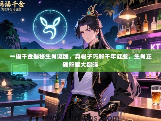 一语千金揭秘生肖谜团,真君子巧解千年谜题,生肖正确答案大揭晓 一语千金揭秘生肖谜团,真君子巧解千年谜题,生肖正确答案大揭晓