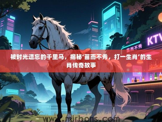 被时光遗忘的千里马,揭秘‘苗而不秀,打一生肖’的生肖传奇故事 被时光遗忘的千里马,揭秘‘苗而不秀,打一生肖’的生肖传奇故事