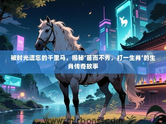 被时光遗忘的千里马,揭秘‘苗而不秀,打一生肖’的生肖传奇故事 被时光遗忘的千里马,揭秘‘苗而不秀,打一生肖’的生肖传奇故事