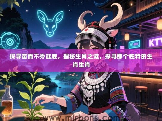 探寻苗而不秀谜底,揭秘生肖之谜,探寻那个独特的生肖生肖 探寻苗而不秀谜底,揭秘生肖之谜,探寻那个独特的生肖生肖