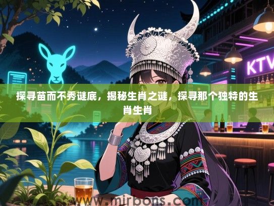 探寻苗而不秀谜底,揭秘生肖之谜,探寻那个独特的生肖生肖 探寻苗而不秀谜底,揭秘生肖之谜,探寻那个独特的生肖生肖