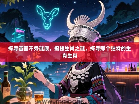 探寻苗而不秀谜底,揭秘生肖之谜,探寻那个独特的生肖生肖 探寻苗而不秀谜底,揭秘生肖之谜,探寻那个独特的生肖生肖