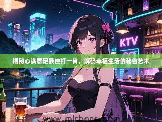 揭秘心满意足最佳打一肖，解码幸福生活的秘密艺术