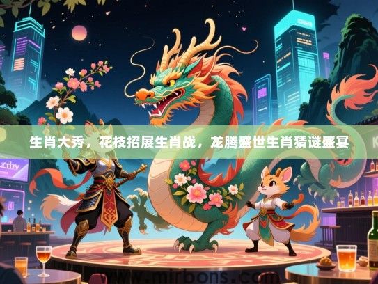 生肖大秀,花枝招展生肖战,龙腾盛世生肖猜谜盛宴 生肖大秀,花枝招展生肖战,龙腾盛世生肖猜谜盛宴