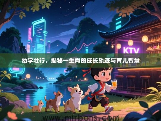 幼学壮行,揭秘一生肖的成长轨迹与育儿智慧 幼学壮行,揭秘一生肖的成长轨迹与育儿智慧