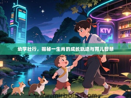 幼学壮行,揭秘一生肖的成长轨迹与育儿智慧 幼学壮行,揭秘一生肖的成长轨迹与育儿智慧