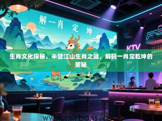 生肖文化探秘,半壁江山生肖之谜,解码一肖定乾坤的奥秘 生肖文化探秘,半壁江山生肖之谜,解码一肖定乾坤的奥秘