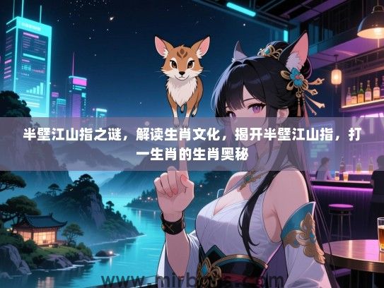 半壁江山指之谜,解读生肖文化,揭开半壁江山指,打一生肖的生肖奥秘 半壁江山指之谜,解读生肖文化,揭开半壁江山指,打一生肖的生肖奥秘