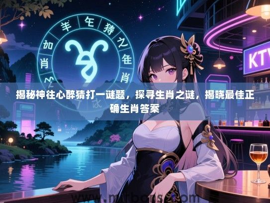 揭秘神往心醉猜打一谜题,探寻生肖之谜,揭晓最佳正确生肖答案 揭秘神往心醉猜打一谜题,探寻生肖之谜,揭晓最佳正确生肖答案