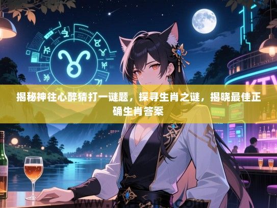揭秘神往心醉猜打一谜题,探寻生肖之谜,揭晓最佳正确生肖答案 揭秘神往心醉猜打一谜题,探寻生肖之谜,揭晓最佳正确生肖答案
