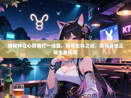 揭秘神往心醉猜打一谜题,探寻生肖之谜,揭晓最佳正确生肖答案 揭秘神往心醉猜打一谜题,探寻生肖之谜,揭晓最佳正确生肖答案