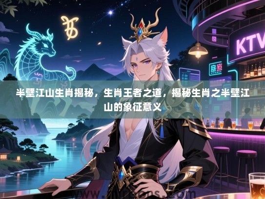 半壁江山生肖揭秘,生肖王者之道,揭秘生肖之半壁江山的象征意义 半壁江山生肖揭秘,生肖王者之道,揭秘生肖之半壁江山的象征意义