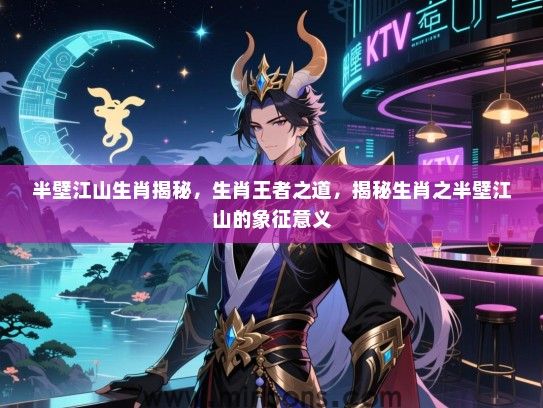 半壁江山生肖揭秘,生肖王者之道,揭秘生肖之半壁江山的象征意义 半壁江山生肖揭秘,生肖王者之道,揭秘生肖之半壁江山的象征意义