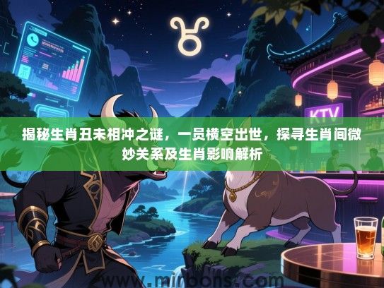 揭秘生肖丑未相冲之谜,一员横空出世,探寻生肖间微妙关系及生肖影响解析 揭秘生肖丑未相冲之谜,一员横空出世,探寻生肖间微妙关系及生肖影响解析