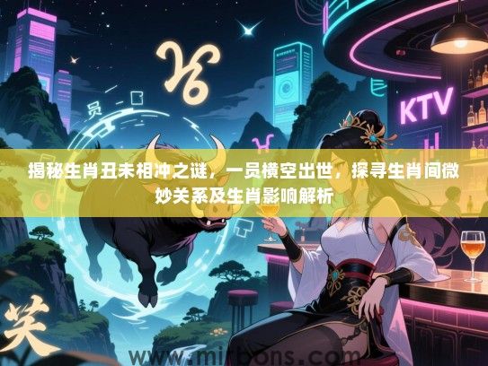 揭秘生肖丑未相冲之谜,一员横空出世,探寻生肖间微妙关系及生肖影响解析 揭秘生肖丑未相冲之谜,一员横空出世,探寻生肖间微妙关系及生肖影响解析