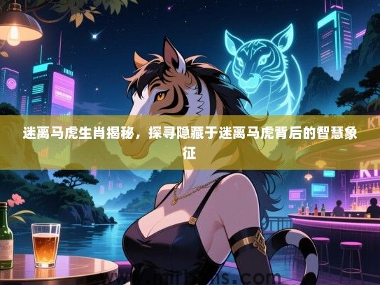 迷离马虎生肖揭秘,探寻隐藏于迷离马虎背后的智慧象征 迷离马虎生肖揭秘,探寻隐藏于迷离马虎背后的智慧象征