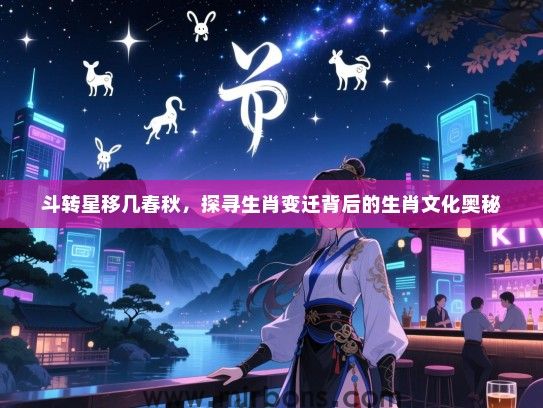 斗转星移几春秋,探寻生肖变迁背后的生肖文化奥秘 斗转星移几春秋,探寻生肖变迁背后的生肖文化奥秘
