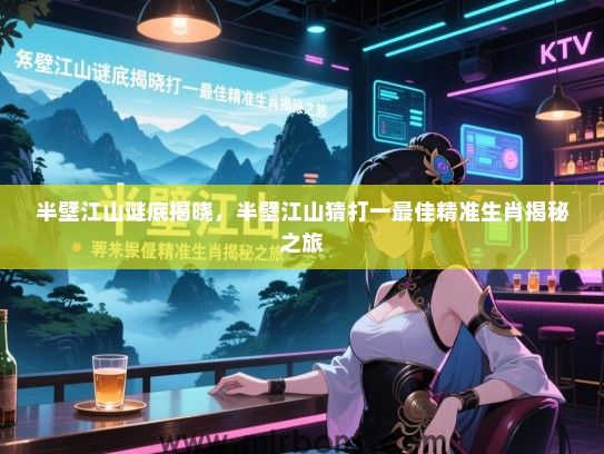 半壁江山谜底揭晓,半壁江山猜打一最佳精准生肖揭秘之旅 半壁江山谜底揭晓,半壁江山猜打一最佳精准生肖揭秘之旅