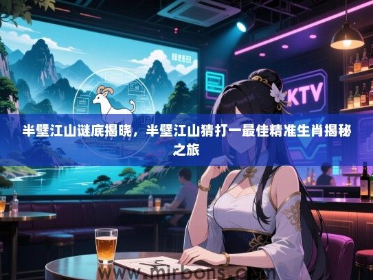 半壁江山谜底揭晓,半壁江山猜打一最佳精准生肖揭秘之旅 半壁江山谜底揭晓,半壁江山猜打一最佳精准生肖揭秘之旅