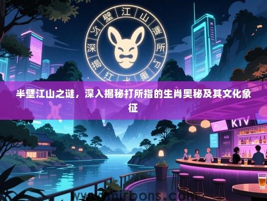 半壁江山之谜,深入揭秘打所指的生肖奥秘及其文化象征 半壁江山之谜,深入揭秘打所指的生肖奥秘及其文化象征