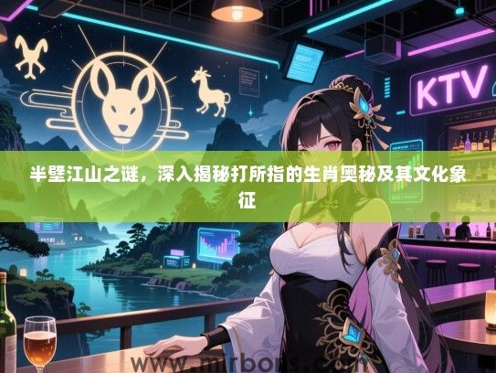 半壁江山之谜,深入揭秘打所指的生肖奥秘及其文化象征 半壁江山之谜,深入揭秘打所指的生肖奥秘及其文化象征