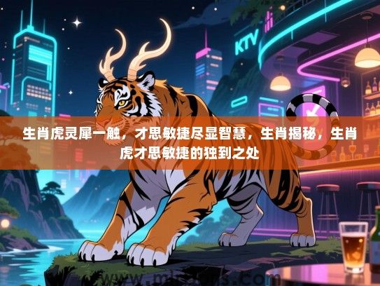 生肖虎灵犀一触,才思敏捷尽显智慧,生肖揭秘,生肖虎才思敏捷的独到之处 生肖虎灵犀一触,才思敏捷尽显智慧,生肖揭秘,生肖虎才思敏捷的独到之处