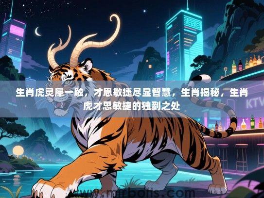 生肖虎灵犀一触,才思敏捷尽显智慧,生肖揭秘,生肖虎才思敏捷的独到之处 生肖虎灵犀一触,才思敏捷尽显智慧,生肖揭秘,生肖虎才思敏捷的独到之处