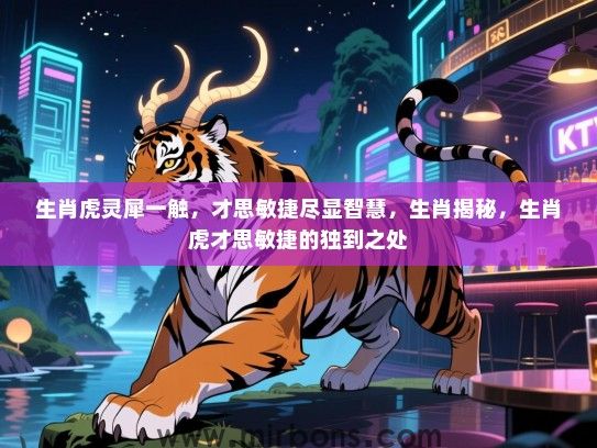 生肖虎灵犀一触,才思敏捷尽显智慧,生肖揭秘,生肖虎才思敏捷的独到之处 生肖虎灵犀一触,才思敏捷尽显智慧,生肖揭秘,生肖虎才思敏捷的独到之处