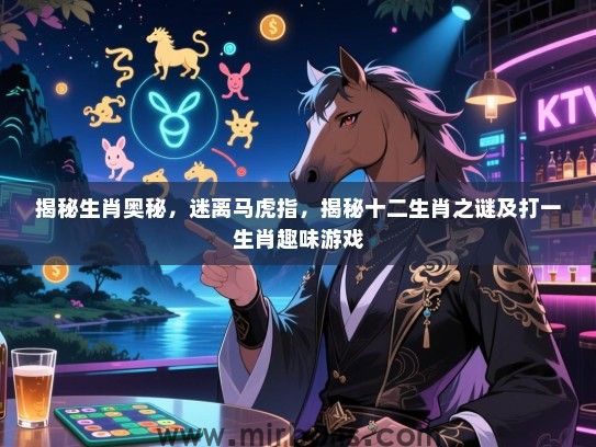 揭秘生肖奥秘,迷离马虎指,揭秘十二生肖之谜及打一生肖趣味游戏 揭秘生肖奥秘,迷离马虎指,揭秘十二生肖之谜及打一生肖趣味游戏