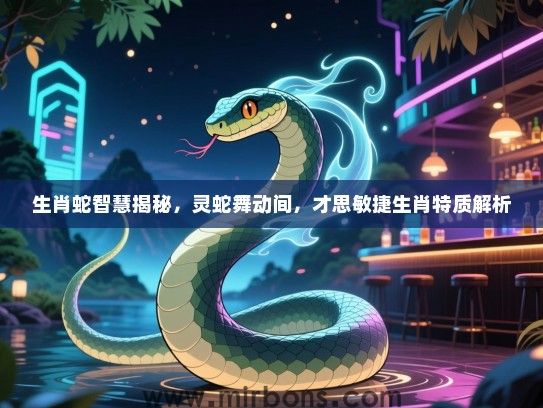 生肖蛇智慧揭秘,灵蛇舞动间,才思敏捷生肖特质解析 生肖蛇智慧揭秘,灵蛇舞动间,才思敏捷生肖特质解析