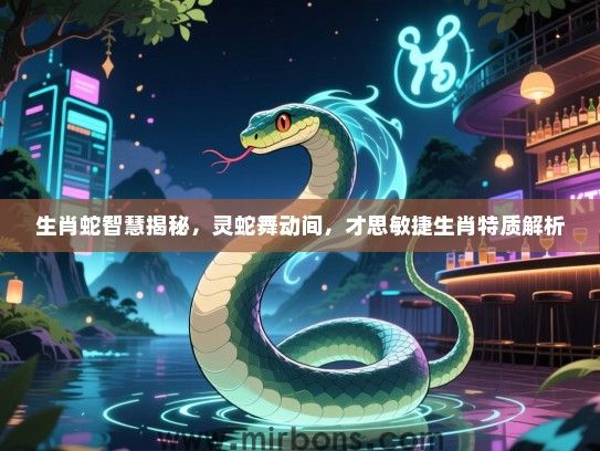 生肖蛇智慧揭秘,灵蛇舞动间,才思敏捷生肖特质解析 生肖蛇智慧揭秘,灵蛇舞动间,才思敏捷生肖特质解析