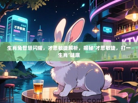 生肖兔智慧闪耀,才思敏捷解析,揭秘‘才思敏捷,打一生肖’谜底 生肖兔智慧闪耀,才思敏捷解析,揭秘‘才思敏捷,打一生肖’谜底