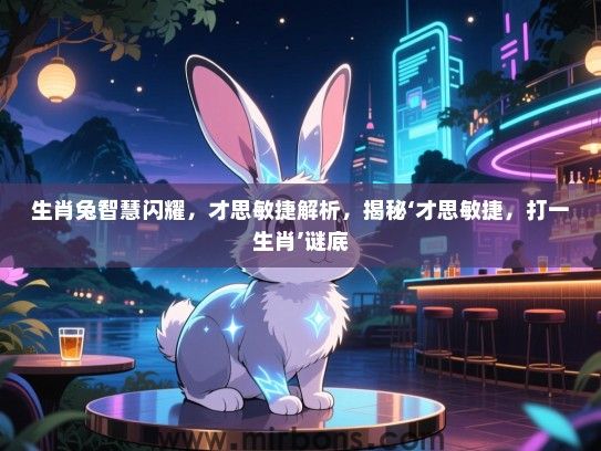 生肖兔智慧闪耀,才思敏捷解析,揭秘‘才思敏捷,打一生肖’谜底 生肖兔智慧闪耀,才思敏捷解析,揭秘‘才思敏捷,打一生肖’谜底