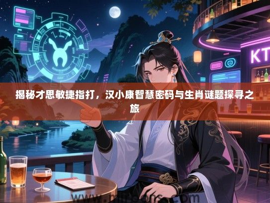 揭秘才思敏捷指打,汉小康智慧密码与生肖谜题探寻之旅 揭秘才思敏捷指打,汉小康智慧密码与生肖谜题探寻之旅