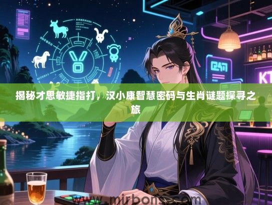 揭秘才思敏捷指打,汉小康智慧密码与生肖谜题探寻之旅 揭秘才思敏捷指打,汉小康智慧密码与生肖谜题探寻之旅