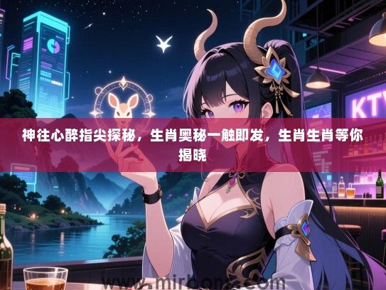 神往心醉指尖探秘,生肖奥秘一触即发,生肖生肖等你揭晓 神往心醉指尖探秘,生肖奥秘一触即发,生肖生肖等你揭晓