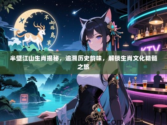 半壁江山生肖揭秘,追溯历史韵味,解锁生肖文化精髓之旅 半壁江山生肖揭秘,追溯历史韵味,解锁生肖文化精髓之旅