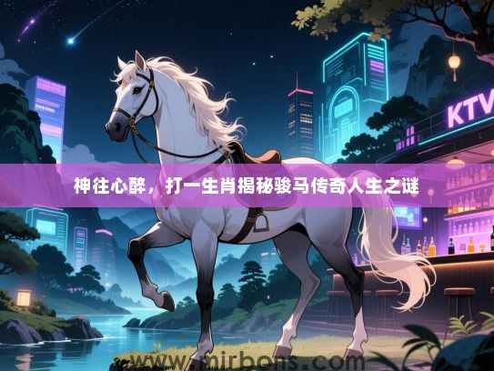 神往心醉,打一生肖揭秘骏马传奇人生之谜 神往心醉,打一生肖揭秘骏马传奇人生之谜
