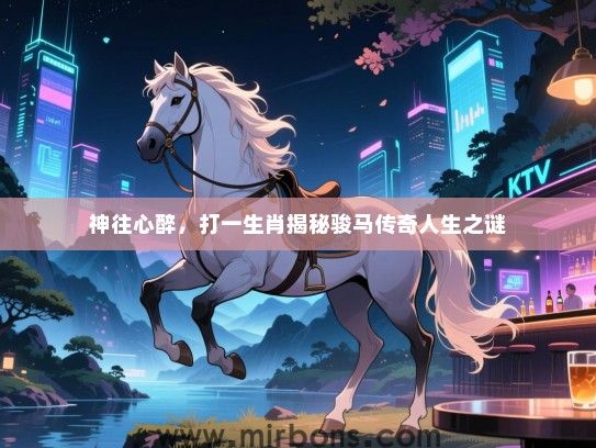 神往心醉,打一生肖揭秘骏马传奇人生之谜 神往心醉,打一生肖揭秘骏马传奇人生之谜