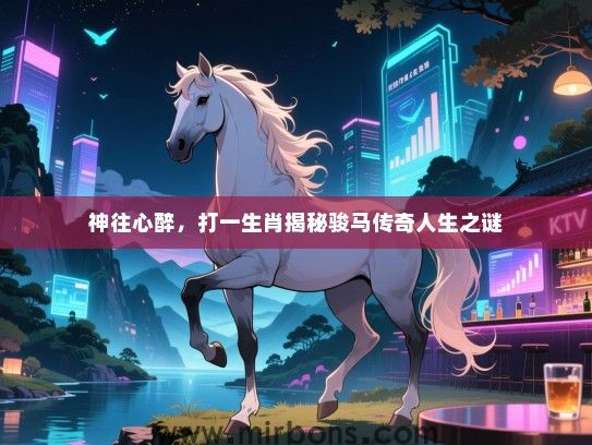 神往心醉,打一生肖揭秘骏马传奇人生之谜 神往心醉,打一生肖揭秘骏马传奇人生之谜