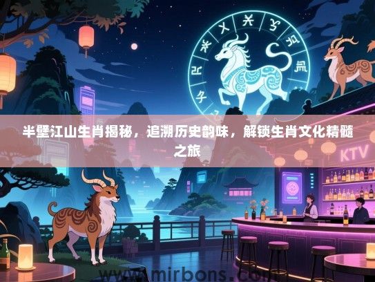 半壁江山生肖揭秘,追溯历史韵味,解锁生肖文化精髓之旅 半壁江山生肖揭秘,追溯历史韵味,解锁生肖文化精髓之旅