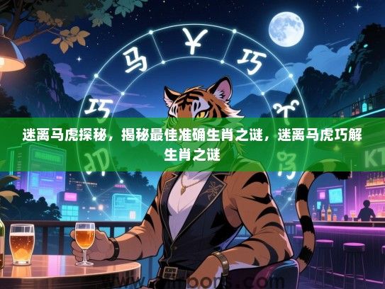 迷离马虎探秘，揭秘最佳准确生肖之谜，迷离马虎巧解生肖之谜
