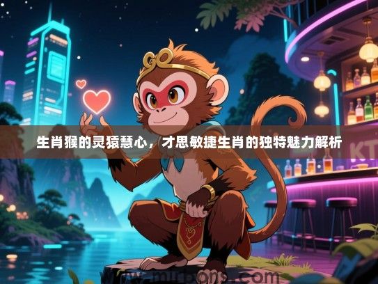 生肖猴的灵猿慧心，才思敏捷生肖的独特魅力解析