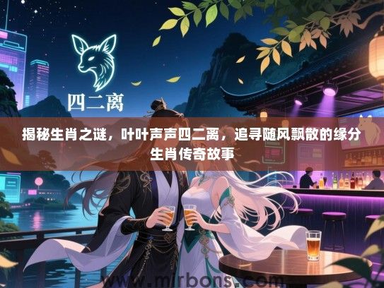 揭秘生肖之谜，叶叶声声四二离，追寻随风飘散的缘分生肖传奇故事