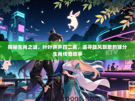 揭秘生肖之谜，叶叶声声四二离，追寻随风飘散的缘分生肖传奇故事