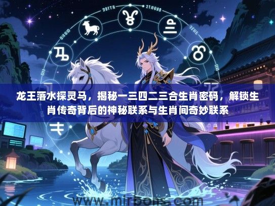 龙王落水探灵马，揭秘一三四二三合生肖密码，解锁生肖传奇背后的神秘联系与生肖间奇妙联系