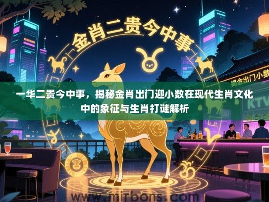 一华二贵今中事，揭秘金肖出门迎小数在现代生肖文化中的象征与生肖打谜解析