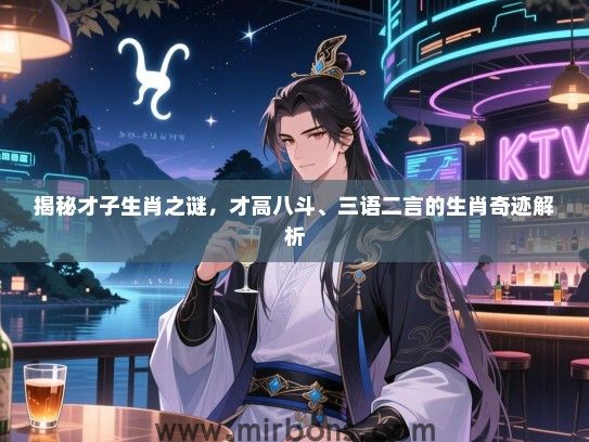 揭秘才子生肖之谜，才高八斗、三语二言的生肖奇迹解析